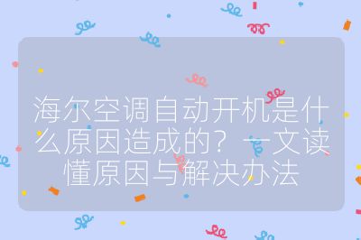 海尔空调自动开机是什么原因造成的?一文读懂原因与解决办法