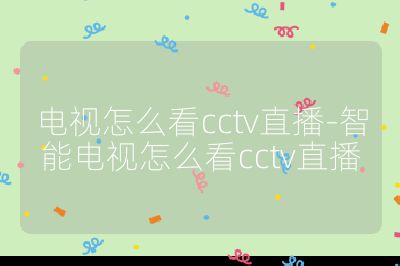 电视怎么看cctv直播-智能电视怎么看cctv直播