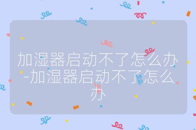 加湿器启动不了怎么办-加湿器启动不了怎么办