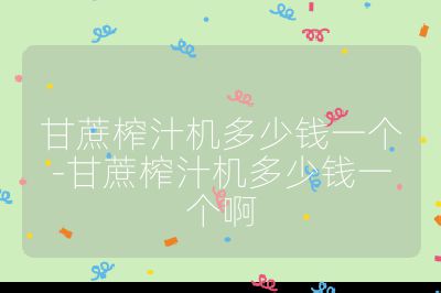 甘蔗榨汁机多少钱一个-甘蔗榨汁机多少钱一个啊