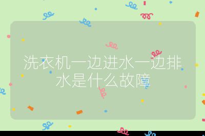 洗衣机一边进水一边排水是什么故障