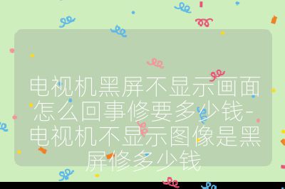 电视机黑屏不显示画面怎么回事修要多少钱-电视机不显示图像是黑屏修多少钱