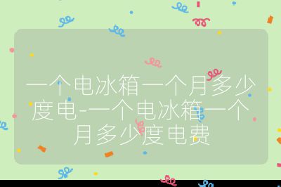 一个电冰箱一个月多少度电-一个电冰箱一个月多少度电费