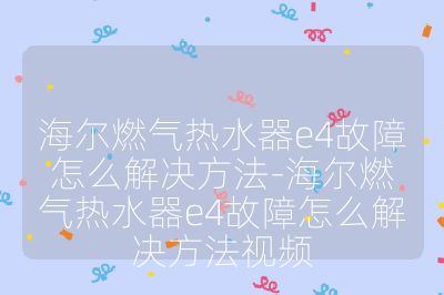 海尔燃气热水器e4故障怎么解决方法-海尔燃气热水器e4故障怎么解决方法视频