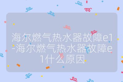 海尔燃气热水器故障e1-海尔燃气热水器故障e1什么原因