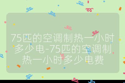 75匹的空调制热一小时多少电-75匹的空调制热一小时多少电费