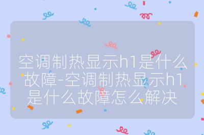 空调制热显示h1是什么故障-空调制热显示h1是什么故障怎么解决