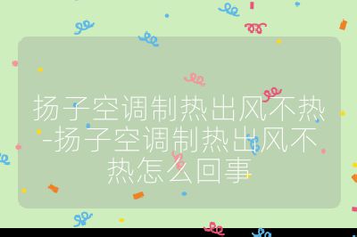 扬子空调制热出风不热-扬子空调制热出风不热怎么回事