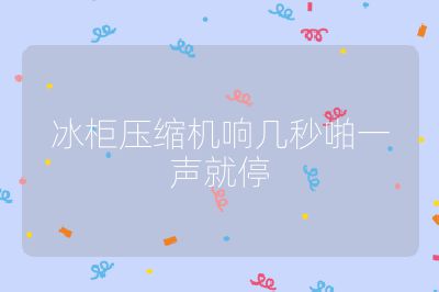 冰柜压缩机响几秒啪一声就停