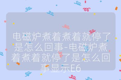 电磁炉煮着煮着就停了是怎么回事-电磁炉煮着煮着就停了是怎么回事显示E6