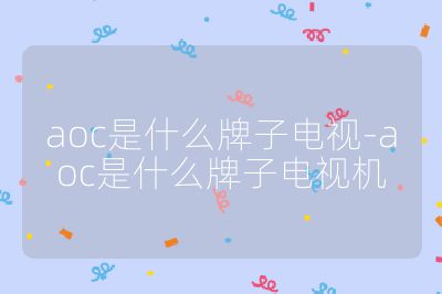 aoc是什么牌子电视-aoc是什么牌子电视机