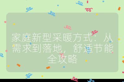 家庭新型采暖方式:从需求到落地,舒适节能全攻略