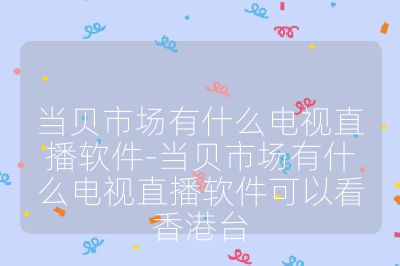当贝市场有什么电视直播软件-当贝市场有什么电视直播软件可以看香港台