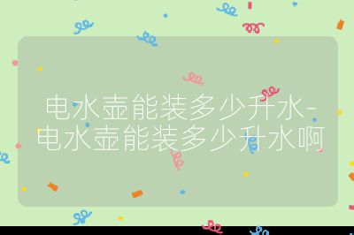电水壶能装多少升水-电水壶能装多少升水啊