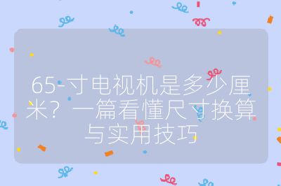 65-寸电视机是多少厘米?一篇看懂尺寸换算与实用技巧