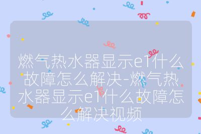 燃气热水器显示e1什么故障怎么解决-燃气热水器显示e1什么故障怎么解决视频