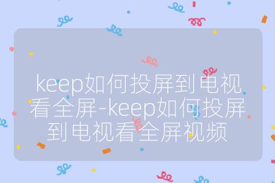 keep如何投屏到电视看全屏-keep如何投屏到电视看全屏视频