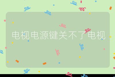 电视电源键关不了电视