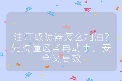 油汀取暖器怎么加油？先搞懂这些再动手，安全又高效