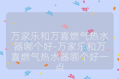 万家乐和万喜燃气热水器哪个好-万家乐和万喜燃气热水器哪个好一点