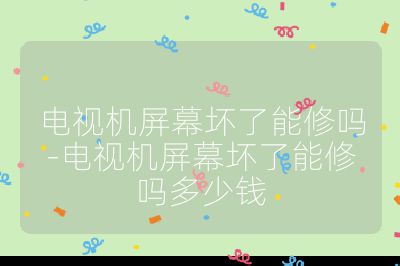 电视机屏幕坏了能修吗-电视机屏幕坏了能修吗多少钱