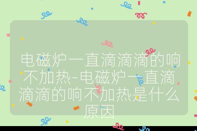 电磁炉一直滴滴滴的响不加热-电磁炉一直滴滴滴的响不加热是什么原因