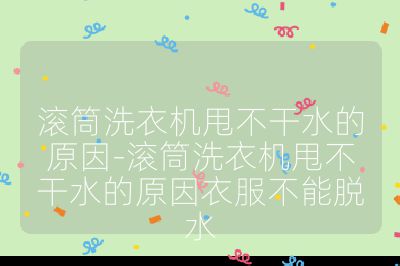 滚筒洗衣机甩不干水的原因-滚筒洗衣机甩不干水的原因衣服不能脱水