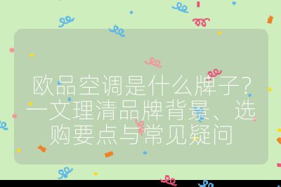 欧品空调是什么牌子？一文理清品牌背景、选购要点与常见疑问