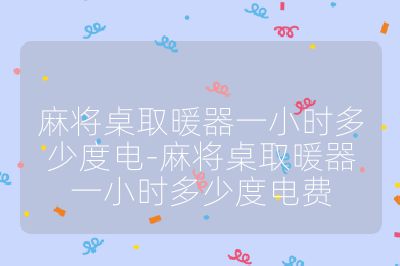 麻将桌取暖器一小时多少度电-麻将桌取暖器一小时多少度电费