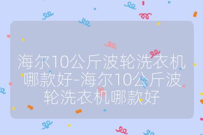 海尔10公斤波轮洗衣机哪款好-海尔10公斤波轮洗衣机哪款好