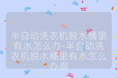 半自动洗衣机脱水桶里有水怎么办-半自动洗衣机脱水桶里有水怎么办啊