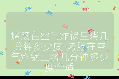 烤肠在空气炸锅里烤几分钟多少度-烤肠在空气炸锅里烤几分钟多少度合适