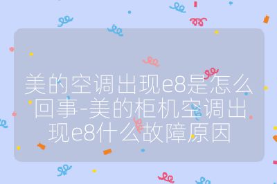 美的空调出现e8是怎么回事-美的柜机空调出现e8什么故障原因