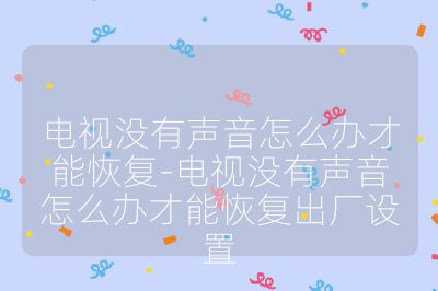 电视没有声音怎么办才能恢复-电视没有声音怎么办才能恢复出厂设置