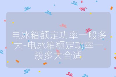 电冰箱额定功率一般多大-电冰箱额定功率一般多大合适