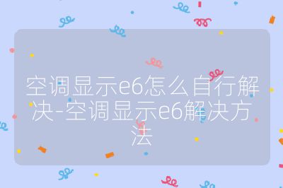 空调显示e6怎么自行解决-空调显示e6解决方法