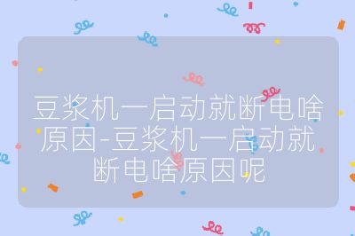 豆浆机一启动就断电啥原因-豆浆机一启动就断电啥原因呢