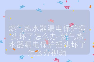 燃气热水器漏电保护插头坏了怎么办-燃气热水器漏电保护插头坏了怎么办视频