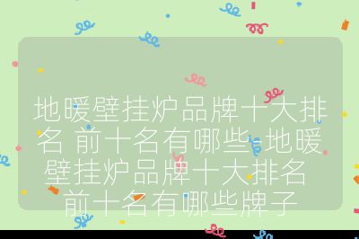 地暖壁挂炉品牌十大排名 前十名有哪些-地暖壁挂炉品牌十大排名 前十名有哪些牌子