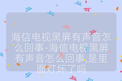海信电视黑屏有声音怎么回事-海信电视黑屏有声音怎么回事,是里面灯坏了吗