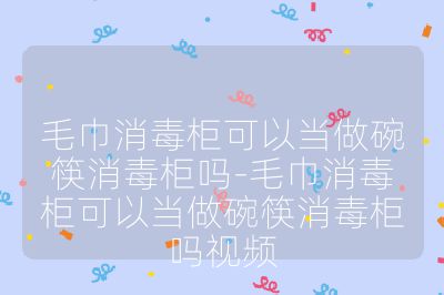 毛巾消毒柜可以当做碗筷消毒柜吗-毛巾消毒柜可以当做碗筷消毒柜吗视频
