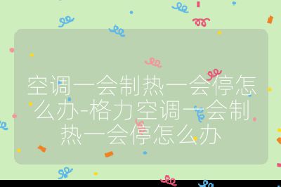 空调一会制热一会停怎么办-格力空调一会制热一会停怎么办