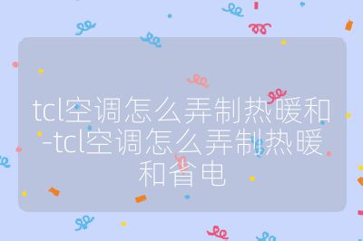 tcl空调怎么弄制热暖和-tcl空调怎么弄制热暖和省电
