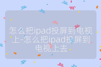 怎么把ipad投屏到电视上-怎么把ipad投屏到电视上去