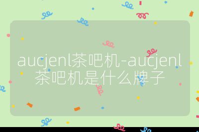 aucjenl茶吧机-aucjenl茶吧机是什么牌子