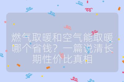 燃气取暖和空气能取暖哪个省钱?一篇说清长期性价比真相