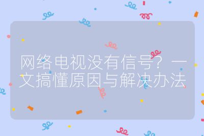 网络电视没有信号？一文搞懂原因与解决办法