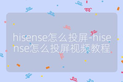 hisense怎么投屏-hisense怎么投屏视频教程