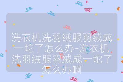 洗衣机洗羽绒服羽绒成一坨了怎么办-洗衣机洗羽绒服羽绒成一坨了怎么办啊