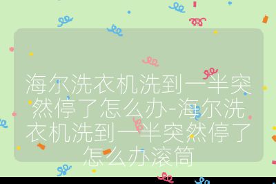 海尔洗衣机洗到一半突然停了怎么办-海尔洗衣机洗到一半突然停了怎么办滚筒